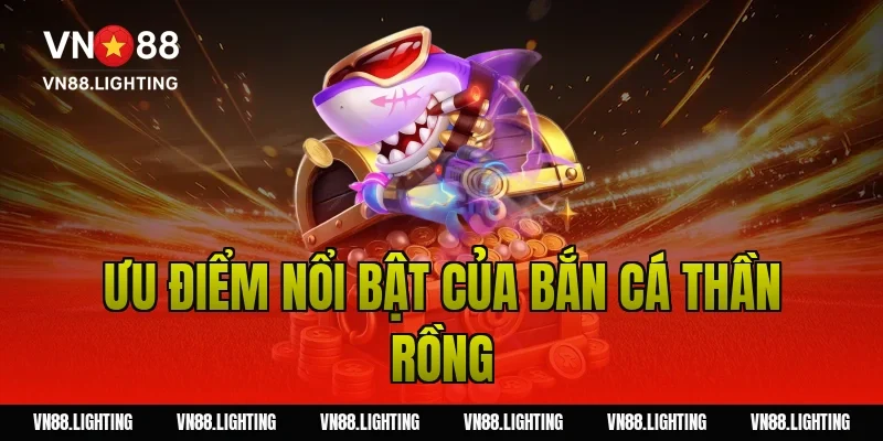 Ưu điểm nổi bật của bắn cá thần rồng